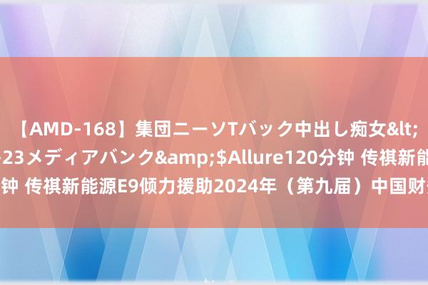 【AMD-168】集団ニーソTバック中出し痴女</a>2007-11-23メディアバンク&$Allure120分钟 传祺新能源E9倾力援助2024年（第九届）中国财务治理全球论坛