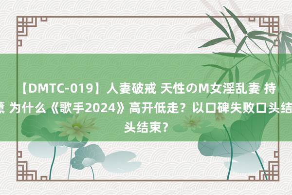 【DMTC-019】人妻破戒 天性のM女淫乱妻 持田薫 为什么《歌手2024》高开低走？以口碑失败口头结束？