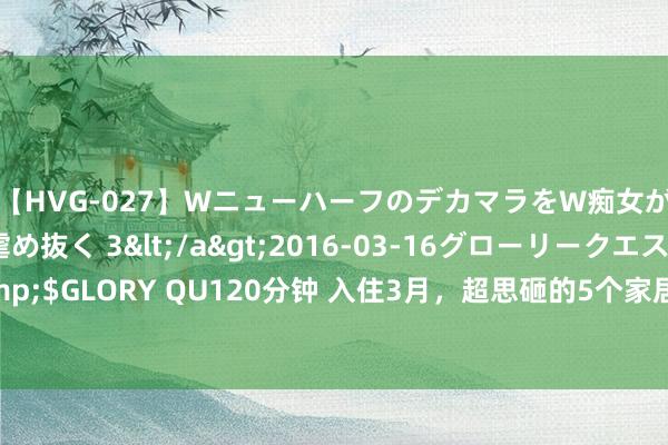 【HVG-027】WニューハーフのデカマラをW痴女が焦らし寸止めで虐め抜く 3</a>2016-03-16グローリークエスト&$GLORY QU120分钟 入住3月，超思砸的5个家居贪图，并非冲动，而是真忍不了！