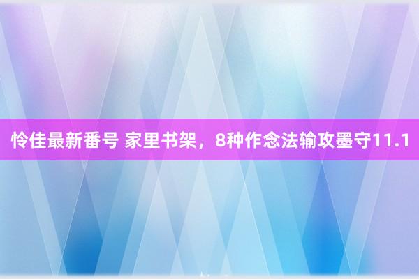 怜佳最新番号 家里书架，8种作念法输攻墨守11.1