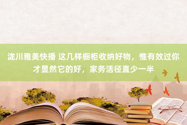 泷川雅美快播 这几样橱柜收纳好物，惟有效过你才显然它的好，家务活径直少一半