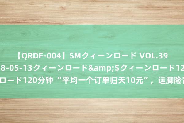 【QRDF-004】SMクィーンロード VOL.39 怜佳</a>2018-05-13クィーンロード&$クィーンロード120分钟 “平均一个订单归天10元”，运脚险背后荫藏骗保“黑灰产”