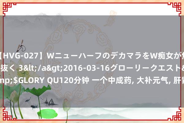 【HVG-027】WニューハーフのデカマラをW痴女が焦らし寸止めで虐め抜く 3</a>2016-03-16グローリークエスト&$GLORY QU120分钟 一个中成药， 大补元气， 肝肾同调， 气、血、阴、阳齐补足!