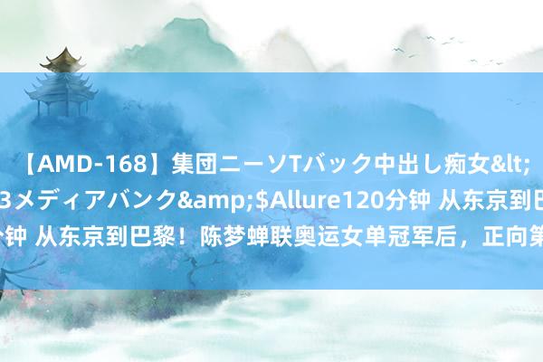 【AMD-168】集団ニーソTバック中出し痴女</a>2007-11-23メディアバンク&$Allure120分钟 从东京到巴黎！陈梦蝉联奥运女单冠军后，正向第四金发起冲击！