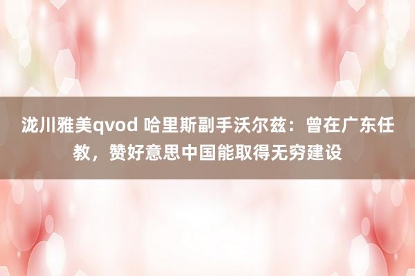 泷川雅美qvod 哈里斯副手沃尔兹：曾在广东任教，赞好意思中国能取得无穷建设