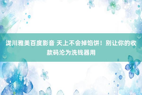 泷川雅美百度影音 天上不会掉馅饼！别让你的收款码沦为洗钱器用