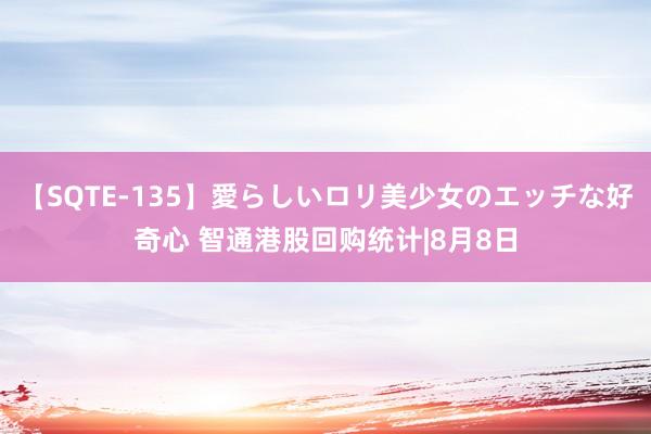 【SQTE-135】愛らしいロリ美少女のエッチな好奇心 智通港股回购统计|8月8日