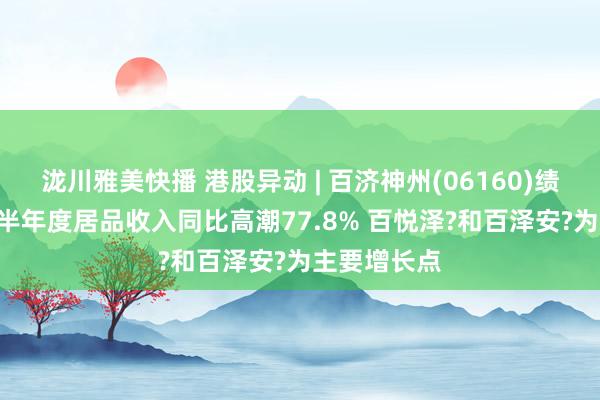 泷川雅美快播 港股异动 | 百济神州(06160)绩后涨近3% 半年度居品收入同比高潮77.8% 百悦泽?和百泽安?为主要增长点