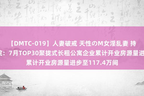 【DMTC-019】人妻破戒 天性のM女淫乱妻 持田薫 中指谈论院：7月TOP30聚拢式长租公寓企业累计开业房源量进步至117.4万间