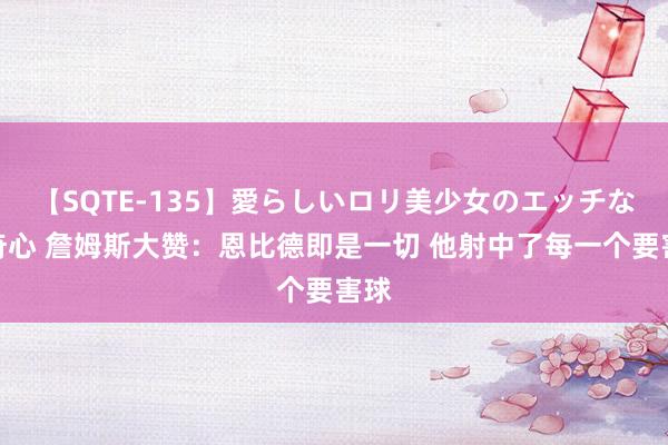 【SQTE-135】愛らしいロリ美少女のエッチな好奇心 詹姆斯大赞：恩比德即是一切 他射中了每一个要害球