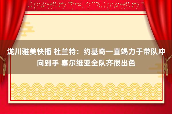 泷川雅美快播 杜兰特：约基奇一直竭力于带队冲向到手 塞尔维亚全队齐很出色