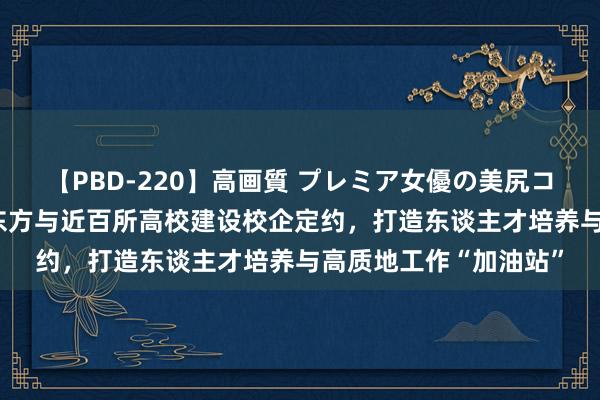 【PBD-220】高画質 プレミア女優の美尻コレクション8時間 新东方与近百所高校建设校企定约，打造东谈主才培养与高质地工作“加油站”