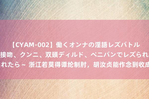 【CYAM-002】働くオンナの淫語レズバトル 2 ～もしも職場で濃厚接吻、クンニ、双頭ディルド、ペニバンでレズられたら～ 浙江若莫得谭纶制肘，胡汝贞能作念到收成、抗倭、安民的均衡吗？