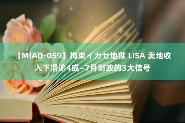 【MIAD-059】拘束イカセ地獄 LISA 卖地收入下滑逾4成—7月财政的3大信号