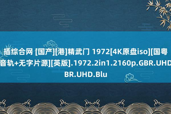 插综合网 [国产][港]精武门 1972[4K原盘iso][国粤英多音轨+无字片源][英版].1972.2in1.2160p.GBR.UHD.Blu