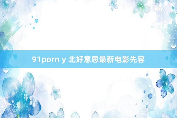 91porn y 北好意思最新电影先容