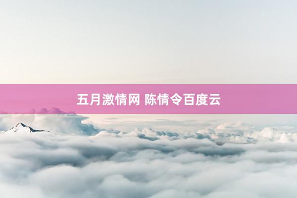 五月激情网 陈情令百度云