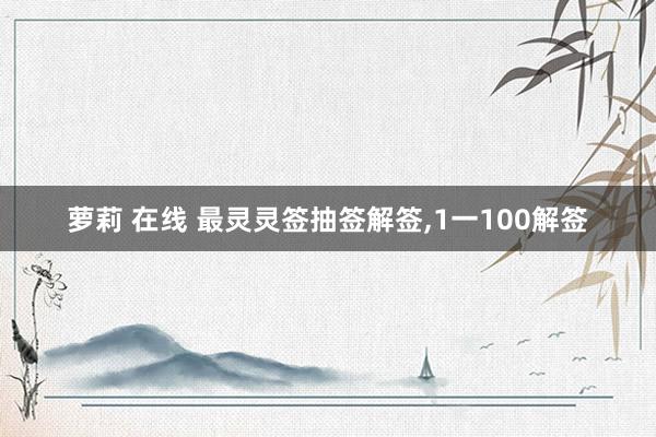 萝莉 在线 最灵灵签抽签解签，1一100解签